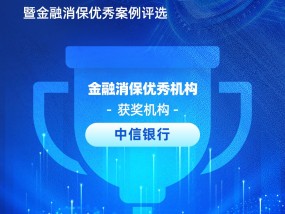 中信银行获评“金融消保优秀机构”：创新金融宣教新形式 “党建+消保”构筑金融党建品牌