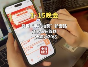 视频|315晚会曝光手机抽奖疯狂敛财，套路太深！手机抽奖公司号称一天流水20亿元